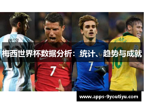 梅西世界杯数据分析：统计、趋势与成就