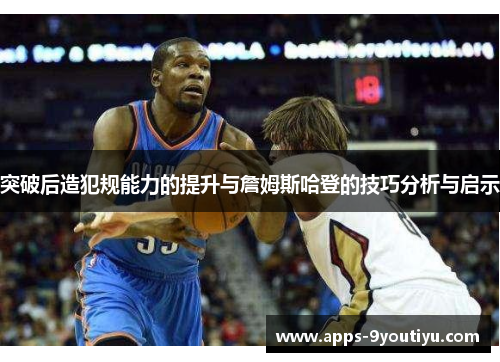 突破后造犯规能力的提升与詹姆斯哈登的技巧分析与启示