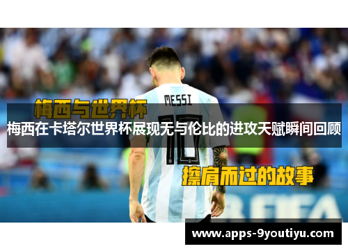 梅西在卡塔尔世界杯展现无与伦比的进攻天赋瞬间回顾