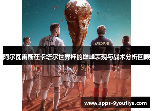 阿尔瓦雷斯在卡塔尔世界杯的巅峰表现与战术分析回顾