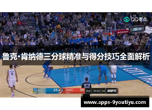鲁克·肯纳德三分球精准与得分技巧全面解析