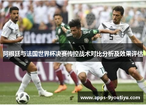 阿根廷与法国世界杯决赛传控战术对比分析及效果评估