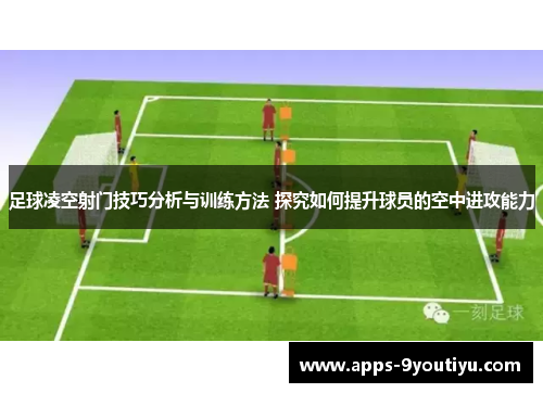 足球凌空射门技巧分析与训练方法 探究如何提升球员的空中进攻能力