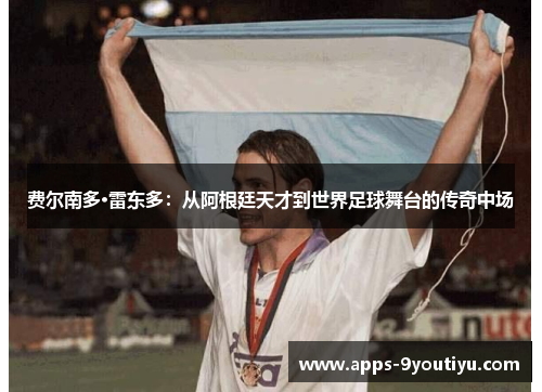 费尔南多·雷东多：从阿根廷天才到世界足球舞台的传奇中场