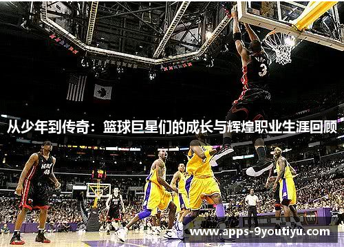 从少年到传奇：篮球巨星们的成长与辉煌职业生涯回顾