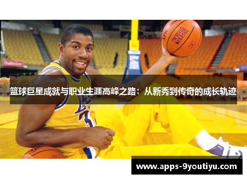 篮球巨星成就与职业生涯高峰之路：从新秀到传奇的成长轨迹
