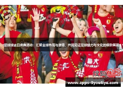 足球球迷日庆典活动：汇聚全球热情与激情，共同见证足球魅力与文化的极致展现