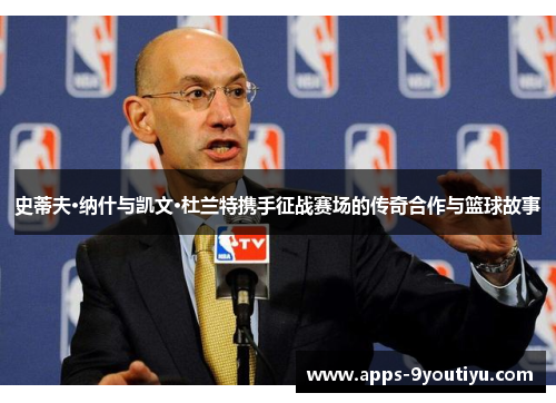 史蒂夫·纳什与凯文·杜兰特携手征战赛场的传奇合作与篮球故事