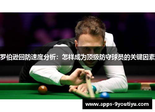 罗伯逊回防速度分析：怎样成为顶级防守球员的关键因素