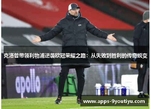 克洛普带领利物浦逆袭欧冠荣耀之路：从失败到胜利的传奇蜕变