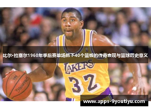 比尔·拉塞尔1960年季后赛单场抓下40个篮板的传奇表现与篮球历史意义