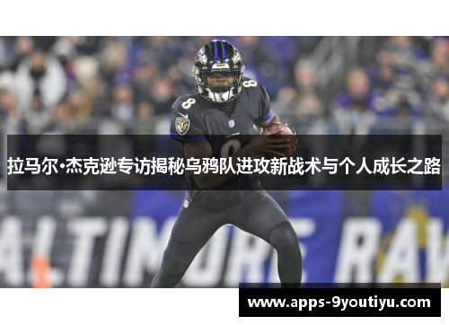 拉马尔·杰克逊专访揭秘乌鸦队进攻新战术与个人成长之路