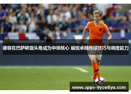 德容在巴萨崭露头角成为中场核心 展现卓越传球技巧与调度能力