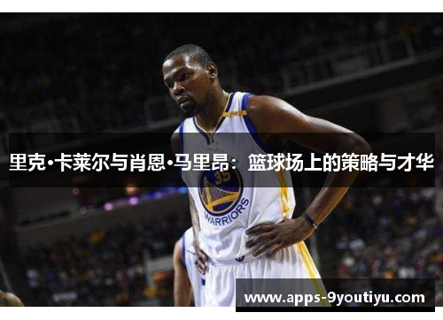 里克·卡莱尔与肖恩·马里昂：篮球场上的策略与才华
