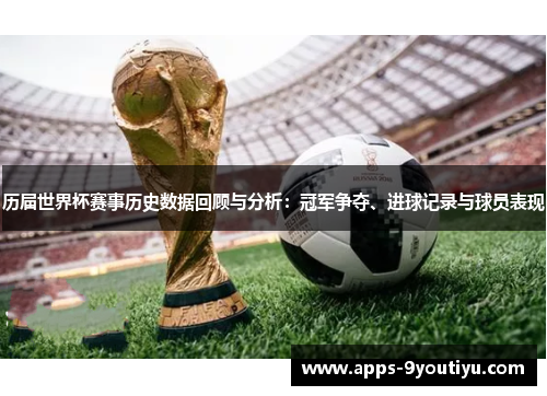 历届世界杯赛事历史数据回顾与分析：冠军争夺、进球记录与球员表现