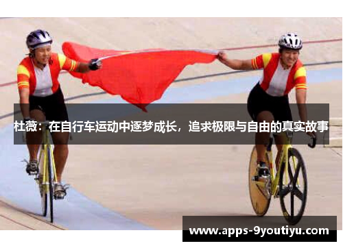 杜薇：在自行车运动中逐梦成长，追求极限与自由的真实故事