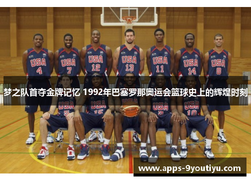 梦之队首夺金牌记忆 1992年巴塞罗那奥运会篮球史上的辉煌时刻