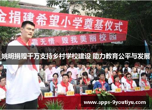 姚明捐赠千万支持乡村学校建设 助力教育公平与发展