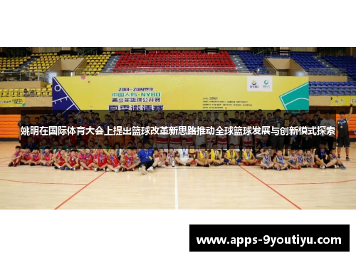 姚明在国际体育大会上提出篮球改革新思路推动全球篮球发展与创新模式探索