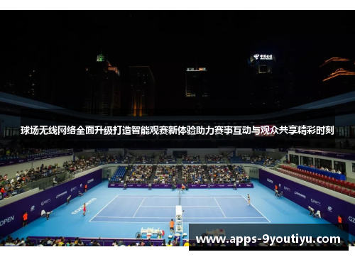 球场无线网络全面升级打造智能观赛新体验助力赛事互动与观众共享精彩时刻