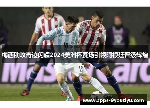 梅西助攻奇迹闪耀2024美洲杯赛场引领阿根廷晋级辉煌