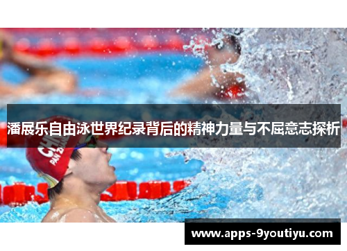 潘展乐自由泳世界纪录背后的精神力量与不屈意志探析