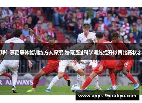 拜仁慕尼黑体能训练方案探索 如何通过科学训练提升球员比赛状态