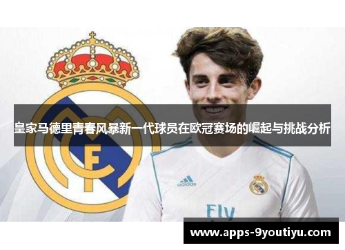 皇家马德里青春风暴新一代球员在欧冠赛场的崛起与挑战分析