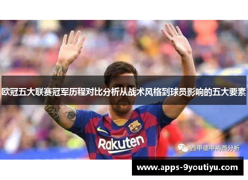欧冠五大联赛冠军历程对比分析从战术风格到球员影响的五大要素