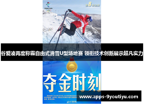 谷爱凌再度称霸自由式滑雪U型场地赛 领衔技术创新展示超凡实力