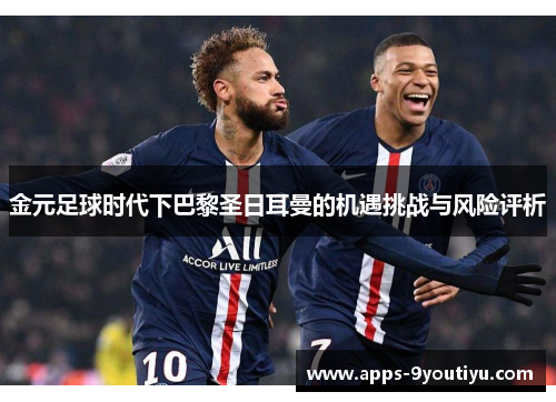 金元足球时代下巴黎圣日耳曼的机遇挑战与风险评析