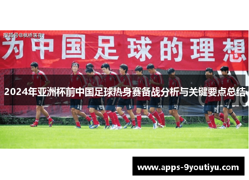 2024年亚洲杯前中国足球热身赛备战分析与关键要点总结