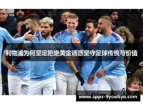 利物浦为何坚定拒绝美金诱惑坚守足球传统与价值