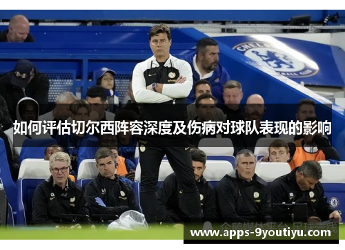 如何评估切尔西阵容深度及伤病对球队表现的影响