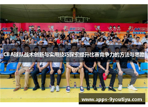 CBA球队战术创新与实用技巧探索提升比赛竞争力的方法与思路