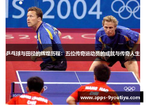 乒乓球与田径的辉煌历程：五位传奇运动员的成就与传奇人生