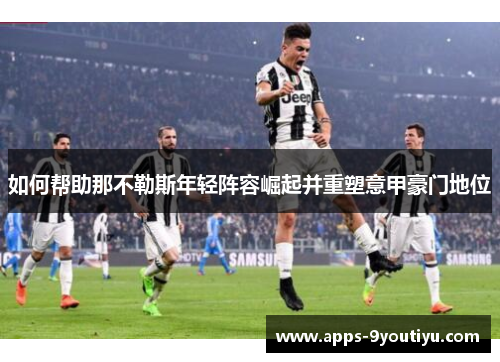 如何帮助那不勒斯年轻阵容崛起并重塑意甲豪门地位