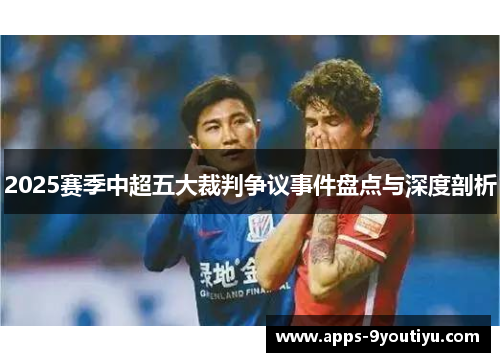 2025赛季中超五大裁判争议事件盘点与深度剖析