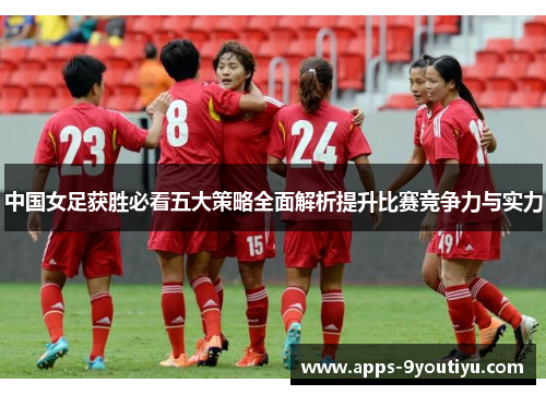 中国女足获胜必看五大策略全面解析提升比赛竞争力与实力
