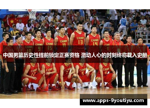 中国男篮历史性提前锁定正赛资格 激动人心的时刻终将载入史册