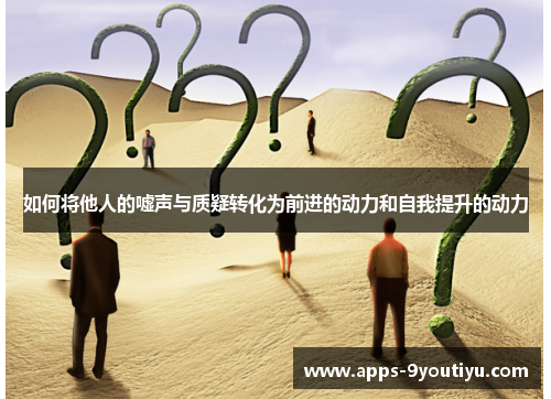 如何将他人的嘘声与质疑转化为前进的动力和自我提升的动力