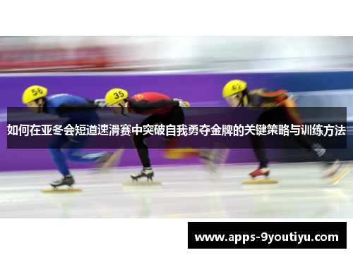 如何在亚冬会短道速滑赛中突破自我勇夺金牌的关键策略与训练方法