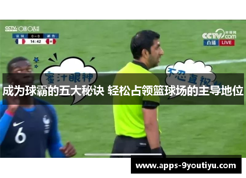 成为球霸的五大秘诀 轻松占领篮球场的主导地位