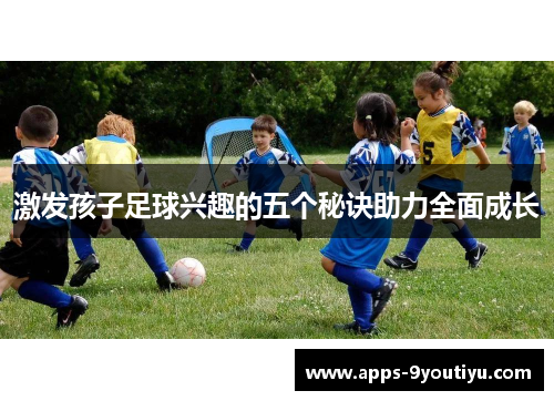 激发孩子足球兴趣的五个秘诀助力全面成长