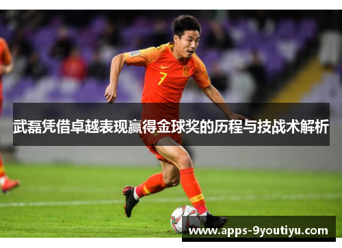武磊凭借卓越表现赢得金球奖的历程与技战术解析