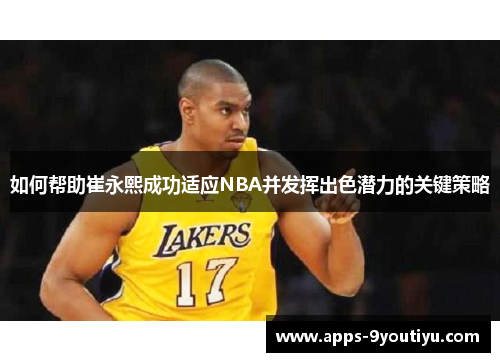 如何帮助崔永熙成功适应NBA并发挥出色潜力的关键策略