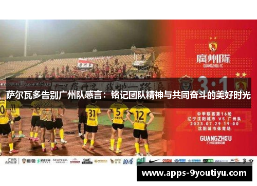 萨尔瓦多告别广州队感言：铭记团队精神与共同奋斗的美好时光