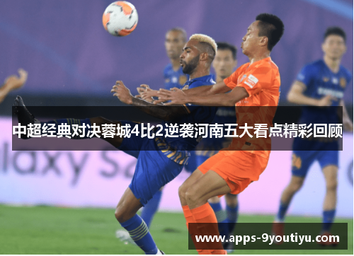 中超经典对决蓉城4比2逆袭河南五大看点精彩回顾