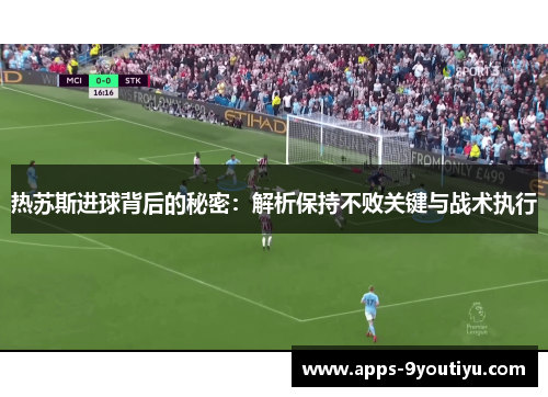 热苏斯进球背后的秘密：解析保持不败关键与战术执行