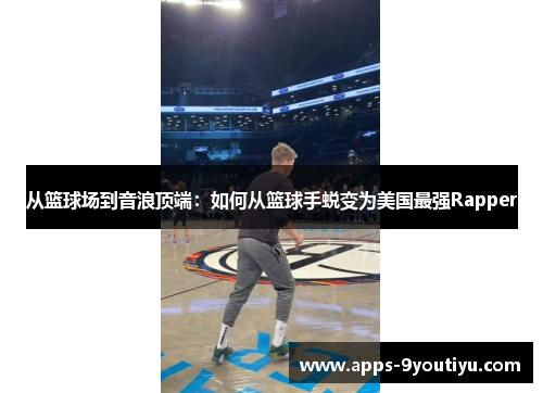 从篮球场到音浪顶端：如何从篮球手蜕变为美国最强Rapper